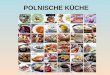 POLNISCHE KÜCHE. Polnische Küche Polnische Küche ist auf jeden Fall vielseitig und schmeckt wirklich gut. Es lohnt sich die polnische Küche näher kennen