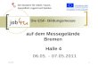 12.02.20141 Die ESF- Bildungsmesse auf dem Messegelände Bremen Halle 4 06.05. – 07.05.2011