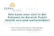 Prof. Charlotte Braun-Fahrländer Swiss School of Public Health+ Wie kann man sich in der Schweiz im Bereich Public Health aus-und weiterbilden? Prof. Charlotte