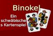 Binokel Ein schwäbisches Kartenspiel. Binokel – das Spiel Melde- und Stichspiel Melde- und Stichspiel französisches Vorbild: Bézique französisches Vorbild: