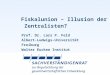 Fiskalunion – Illusion der Zentralisten? Prof. Dr. Lars P. Feld Albert-Ludwigs-Universität Freiburg Walter Eucken Institut