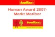 Human Award 2007- Markt Maribor. Maribor Unser Markt ist immerzu bemüht aufmerksam für die Bedürfnisse unseres Sozialen Umfeldes zu sein. Uns ist bewusst,