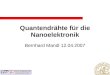 Quantendrähte für die Nanoelektronik Bernhard Mandl 12.04.2007