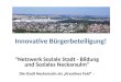 Innovative Bürgerbeteiligung! "Netzwerk Soziale Stadt - Bildung und Soziales Neckarsulm" Die Stadt Neckarsulm als Kreatives Feld –