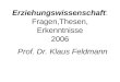 Erziehungswissenschaft: Fragen,Thesen, Erkenntnisse 2006 Prof. Dr. Klaus Feldmann