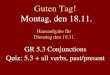 Guten Tag! Montag, den 18.11. Hausaufgabe für Dienstag den 19.11. GR 5.3 Conjunctions Quiz: 5.3 + all verbs, past/present