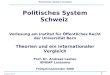 1 Politisches System Schweiz Andreas Ladner Politisches System Schweiz Vorlesung am Institut für Öffentliches Recht der Universität Bern Theorien und ein