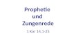 Prophetie und Zungenrede 1 Kor 14,1-25. 1. Die Sprachenrede ist eine Gebetssprache (1 Kor 14,1-5) Strebt nach der Liebe; eifert aber nach den geistlichen