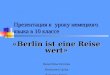 Презентация к уроку немецкого языка в 10 классе «Berlin ist eine Reise wert» Batuchtina Kristina Russinowa Ljuba Sekerina Xenija Klasse 10а