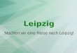 Leipzig Machen wir eine Reise nach Leipzig!. Leipzig liegt in Sachsen. Hier gibt es viele Sehenswürdigkeiten