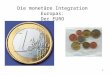 1 Die monetäre Integration Europas: Der EURO. 2 EURO: Währung der Europäischen Währungsunion Eingeführt am 1.1.1999 als „Buchgeld“. Seit 1.1.2002 auch