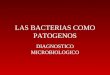 LAS BACTERIAS COMO PATOGENOS DIAGNOSTICO MICROBIOLOGICO