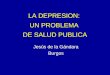 LA DEPRESION: UN PROBLEMA DE SALUD PUBLICA Jesús de la Gándara Burgos