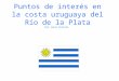 Puntos de interés en la costa uruguaya del Río de la Plata Por Julio Peixoto