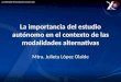 La importancia del estudio autónomo en el contexto de las modalidades alternativas Mtra. Julieta López Olalde