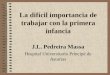 La difícil importancia de trabajar con la primera infancia J.L. Pedreira Massa Hospital Universitario Príncipe de Asturias
