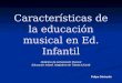 Características de la educación musical en Ed. Infantil Felipe Gértrudix Didáctica de la Expresión Musical Educación Infantil. Magisterio de Toledo (UCLM)