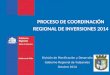 PROCESO DE COORDINACIÓN REGIONAL DE INVERSIONES 2014 División de Planificación y Desarrollo Gobierno Regional de Valparaíso Octubre 2014