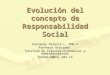 Evolución del concepto de Responsabilidad Social Fernando Pereira L. PhD © Profesor Asociado Facultad de Ciencias Económicas y Administrativas fpereira@puj.edu.co