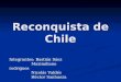 Reconquista de Chile Integrantes: Bastián Sáez Maximiliano rodrigues Nicolás Valdés Héctor Sanhueza