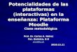 Potencialidades de las plataformas (interactivas) en la enseñanza: Plataforma Moodle Prof. Dr. Carlos A. Núñez Fac. Química, U.H cnv@fq.uh 2010.11.11 Clase
