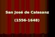 San José de Calasanz (1556-1648). Fundador de las Escuelas Pías, es el padre indiscutible de las escuelas populares de todo el mundo cristiano, creador