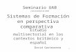 1 Sistemas de Formación en perspectiva comparativa Estudio multisectorial en los contextos británico y español David Gastearena Seminario UAB 2 de diciembre