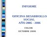 INFORME OFICINA DESARROLLO SOCIAL AÑO 2005 - 2006 COLON COLON OCTUBRE 2006