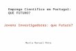 Emprego Científico em Portugal: QUE FUTURO? Maria Manuel Mota Jovens Investigadores: que Futuro?