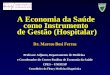 A Economia da Saúde como Instrumento de Gestão (Hospitalar) Dr. Marcos Bosi Ferraz Professor Adjunto, Departamento de Medicina e Coordenador do Centro
