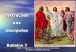 Instruções aos discípulos Roteiro 7 Instruções aos discípulos Roteiro 7 EADE – Programa II – Religião à Luz do Espiritismo Ensinos e Parábolas de Jesus