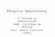 Pesquisa Operacional 7º Período de Administração FAMA – Faculdade de Mantena Prof. Rubens Francisco Gomes