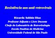 Resistência aos anti-retrovirais Ricardo Sobhie Diaz Professor Adjunto e Livre Docente Chefe do Laboratório de Retrovirologia Escola Paulista de Medicina