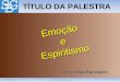 30/03/20121Emoção e Espiritismo TÍTULO DA PALESTRA (Org. por Sérgio Biagi Gregório) Emoção e Espiritismo Espiritismo