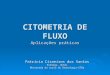 CITOMETRIA DE FLUXO Aplicações práticas Patrícia Cisneiros dos Santos Bióloga- UCSAL Mestranda do curso de Imunologia-UFBa