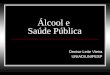 Álcool e Saúde Pública Denise Leite Vieira UNIAD/UNIFESP