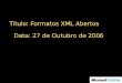 Título: Formatos XML Abertos Data: 27 de Outubro de 2006