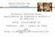 Equilíbrio de Solubilidade Professor Valentim Nunes, Departamento de Engenharia Química e do Ambiente email: valentim@ipt.pt Gabinete: J207 – Campus de