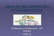 SALA DE RECUPERAÇÃO PÓS ANESTÉSICA Professora e Enfermeira : Drª Gomes Aula 11