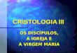 CRISTOLOGIA III OS DISCÍPULOS, A IGREJA E A VIRGEM MARIA