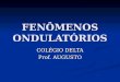 FENÔMENOS ONDULATÓRIOS COLÉGIO DELTA Prof. AUGUSTO