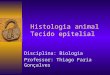 Histologia animal Tecido epitelial Disciplina: Biologia Professor: Thiago Faria Gonçalves