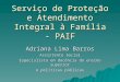 Serviço de Proteção e Atendimento Integral à Família - PAIF Adriana Lima Barros Assistente Social Especialista em docência do ensino superior e políticas