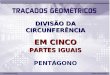 DIVISÃO DA CIRCUNFERÊNCIA EM CINCO PARTES IGUAIS PENTÁGONO