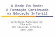 A Rede Em Rede: A Formação Continuada na Educação Infantil Secretaria Municipal De Educação DOT Educação Infantil 2005-2008
