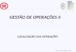GESTÃO DE OPERAÇÕES II LOCALIZAÇÃO DAS OPERAÇÕES PROF. PAULO ROBERTO LEITE