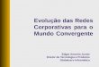 Evolução das Redes Corporativas para o Mundo Convergente Edgar Amorim Junior Diretor de Tecnologia e Produtos Globalserv Informática