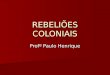 Profº Paulo Henrique REBELIÕES COLONIAIS Movimentos reivindicadores (2ª met. do séc. XVII-2ª met. Do séc. XVIII) - Caráter regional - Questionamento