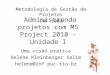 Administrando projetos com MS Project 2010 – Unidade I Uma visão prática Helene Kleinberger Salim helene@inf.puc-rio.br Metodologia de Gestão de Projetos