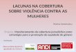 LACUNAS NA COBERTURA SOBRE VIOLÊNCIA CONTRA AS MULHERES Marisa Sanematsu Projeto: Monitoramento da cobertura jornalística como estratégia para a promoção